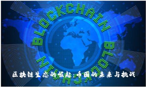区块链生态的崛起：币圈的未来与挑战