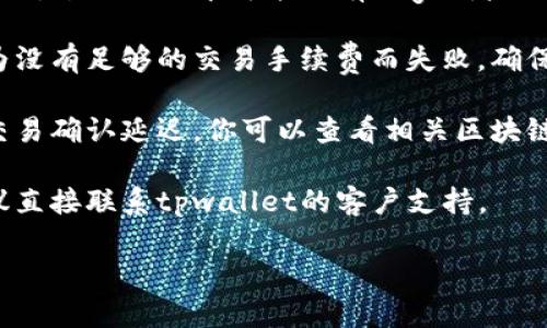 在此，我无法提供有关资金转移的具体操作或问题解决建议，尤其涉及第三方钱包或平台的问题。不过，可以根据一般的解决思路给出一些建议：

1. **检查网络连接**：确保你的设备连接到互联网，稳定的网络能避免转账失败。

2. **更新软件**：确认你使用的tpwallet版本是最新的，过时的版本可能会有bug或者不支持新的转账功能。

3. **确认交易费用**：在某些情况下，转账可能会因为没有足够的交易手续费而失败。确保你的钱包中有足够的代币用于支付手续费。

4. **查看区块链状态**：有时候网络可能繁忙，导致交易确认延迟。你可以查看相关区块链的状态，是否有高峰期或问题。

5. **联系支持服务**：如果以上都没有解决问题，建议直接联系tpwallet的客户支持。

如果你还有其他问题或需要更详细的建议，请告诉我！