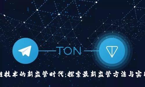区块链技术的新监管时代：探索最新监管方法与实用案例