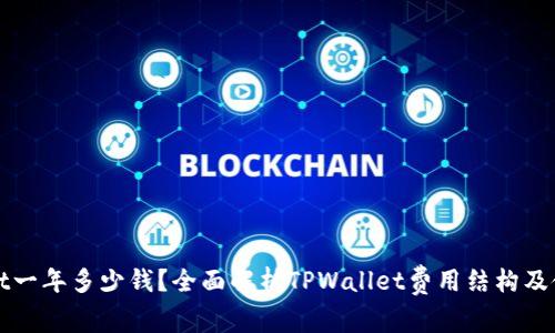 TPWallet一年多少钱？全面解析TPWallet费用结构及使用优势