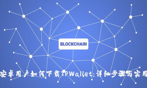 华为安卓用户如何下载TPWallet：详细步骤与实用技巧