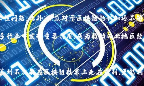 tiaoti兰州区块链技术的最新动态与未来发展趋势/tiaoti
区块链, 兰州, 技术进展, 创新应用/guanjianci

引言：区块链的崛起与兰州的机遇

在数字经济快速发展的今天，区块链技术逐渐成为各行各业的“新宠”。这一颠覆性的技术不仅提升了数据的透明度和安全性，还催生了新一轮的技术创新和产业变革。兰州，作为西北地区的重要城市，近年来在区块链的应用和发展上也不断努力，迎来了新的机遇。

兰州区块链的现状

兰州的区块链发展可追溯到近年来国家对区块链技术的重视。在政策层面的支持下，兰州积极倡导技术创新，各类区块链项目如雨后春笋般涌现。许多本地企业、研究机构及高校开始探索与区块链相关的研究及应用，推动了地方经济的数字化转型。

在具体应用上，兰州区块链正逐步进入金融、物流、政府服务等多个领域。尤其是在传统产业的数字化改造方面，区块链为提高透明度和效率提供了有效的解决方案。

区块链技术的独特卖点

区块链技术的核心在于去中心化、信息不可篡改和透明共享，这使它在许多应用场景中展现了独特的优势。例如，在金融领域，通过区块链实现交易的快速清算和结算，大幅提高了资金的流动性。在物流行业，区块链可以追踪货物的运输路径，确保每一环节的信息真实可靠，这为诚信经营提供了有力保障。

兰州的区块链应用案例

在兰州，有几个优秀的区块链应用案例值得一提。首先是兰州新区的智能经济发展项目。该项目利用区块链技术，建立了一套企业信用体系，有效提升了企业的信用透明度，为融资提供了便利。此外，兰州市政府也积极探索通过区块链技术进行政务公开，提升市民对政府工作的信任度。

另一个成功的案例是区块链在农产品溯源方面的应用。在兰州的某些农田，借助区块链技术，每一个农产品的种植、采摘、运输等信息都可以追溯，这让消费者对于食品安全更加信任，促进了当地农产品的销售。

技术创新与人才培养

兰州在区块链领域的创新不仅体现在应用实践上，也体现在技术研发和人才培养方面。当地高校与科研机构纷纷开设区块链相关课程和培训，以培养更多懂技术、懂市场的复合型人才。许多初创企业与高校合作，开展研学项目，推动技术的前沿研究和应用探索。

此外，各种区块链技术论坛和行业会议在兰州召开，吸引了众多国内外专家学者参与。这些活动不仅提升了本地区的技术水平，也加速了区块链生态的形成，汇聚了丰富的人才和资源。

面临的挑战与未来展望

尽管兰州在区块链的发展上取得了一定的成绩，但在实际操作过程中仍面临不少挑战。首先，区块链技术的标准化缺乏，导致各项目之间的兼容性问题。此外，公众对于区块链的认知还不够全面，很多人对其潜力和实际应用存在误解，这在一定程度上阻碍了技术的普及。

然而，困难与机遇并存，随着技术的不断发展和社会对区块链认知的逐步提高，兰州有望在这一领域实现更大的突破。未来，区块链将可能在更多行业中发挥重要作用，成为推动西北地区经济发展的重要引擎。

结语：携手共创区块链美好未来

区块链不仅仅是一个技术概念，更是一种商业模式的创新。兰州作为不断追求进步的城市，正站在这一波动人心弦的浪潮之上。未来，我们期待兰州不仅能在区块链技术上走在前列，更能利用这一新兴技术，推动社会各领域的进步与发展。通过不断的创新与合作，兰州也必将实现更高质量的发展，为经济转型赋能，开创美好的明天。