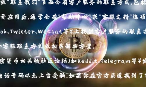 要找到TPWallet的客服电话，你可以尝试以下几种方法：

1. **官方网站**：访问TPWallet的官方网站，通常在网站的底部或“联系我们”页面会有客户服务的联系方式，包括电话号码。

2. **应用内支持**：如果你已经下载了TPWallet的应用程序，打开应用后，通常会有“帮助中心”或“客服支持”选项，通过这些选项可以找到客服电话或者咨询在线客服。

3. **社交媒体**：许多公司会在自己的社交媒体平台（如Facebook、Twitter、WeChat等）上提供客户服务的联系方式，你可以在这些平台上搜索TPWallet并查看他们的官方主页。

4. **常见问题（FAQ）**：很多网站会提供FAQ部分，其中可能包含客服联系方式或相关解决方案。

5. **社区论坛**：如果以上方法都无法找到，可以尝试在一些加密货币相关的社区论坛（如Reddit、Telegram等）发帖询问，其他用户可能会分享他们的经验。

在寻找客户服务电话时，确保信息的准确性，避免拨打不正规的电话号码以免上当受骗。如果你在官方渠道找到了客服电话，建议在拨打前确认其来源的真实性。