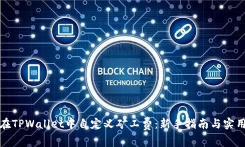 如何在TPWallet中自定义矿工费：新手指南与实用技巧