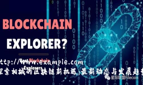 http://www.example.com  
探索相城的区块链新机遇：最新动态与发展趋势
