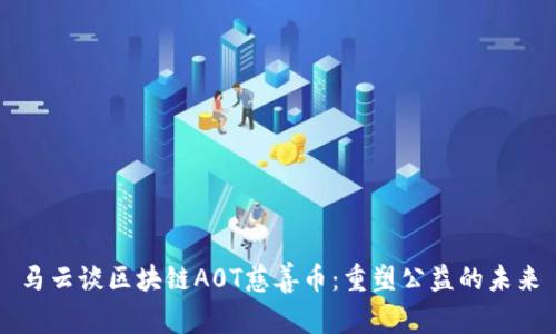 马云谈区块链A0T慈善币：重塑公益的未来