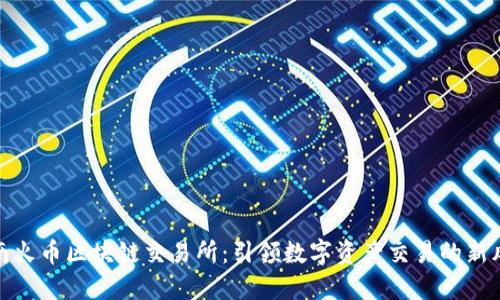 海南火币区块链交易所：引领数字资产交易的新风潮