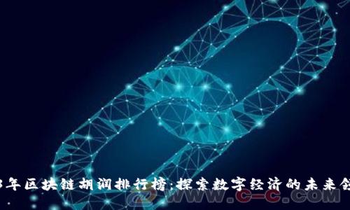 2023年区块链胡润排行榜：探索数字经济的未来领导者