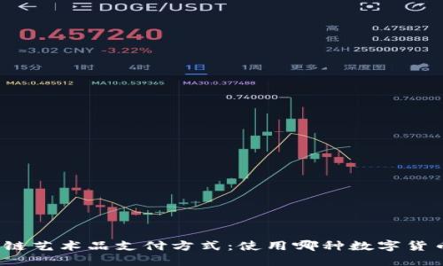 探索区块链艺术品支付方式：使用哪种数字货币更合适？