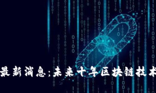 阿希区块链最新消息：未来十年区块链技术发展大预测