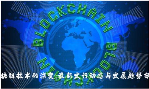 区块链技术的演变：最新发行动态与发展趋势分析