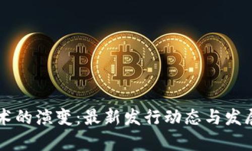 区块链技术的演变：最新发行动态与发展趋势分析