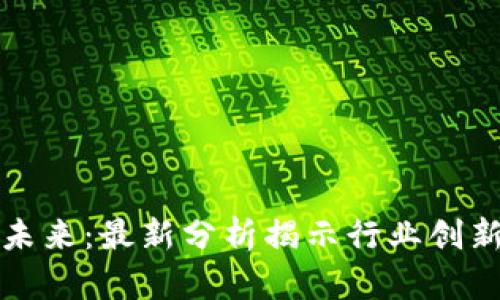 掌握区块链未来：最新分析揭示行业创新和发展趋势