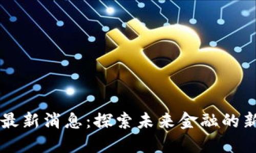 李刚区块链最新消息：探索未来金融的新机遇与挑战