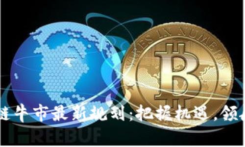 区块链牛市最新规划：把握机遇，领航未来