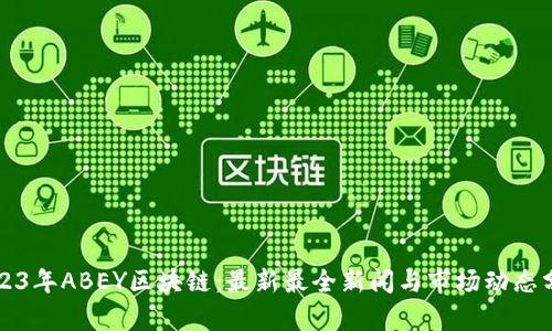 2023年ABEY区块链：最新最全新闻与市场动态分析