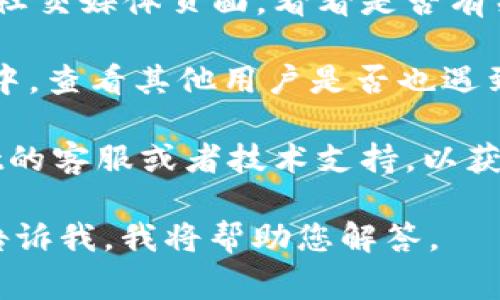 截至我最后一次的数据更新，我无法提供实时事件或当前平台的状态信息。如果您在使用TPWallet时遇到问题，我建议您检查以下几个方面：

1. **官网及社交媒体**：访问TPWallet的官方网站或其社交媒体页面，看看是否有关于当前出现问题的公告或更新。

2. **社区论坛**：在相关的区块链或数字货币社区论坛中，查看其他用户是否也遇到类似问题，并寻找他们的解决方案和建议。

3. **技术支持**：如果问题持续存在，最好联系TPWallet的客服或者技术支持，以获取专业的帮助。

如果您有更具体的问题或者静态的内容需要分析，可以告诉我，我将帮助您解答。