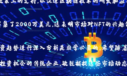 区块链领域的发展日新月异，融资消息时常引起投资者和创业者的高度关注。至于最新的引资消息，通常涵盖了多个方面，例如新兴项目获得的投资金额，参与投资的知名风投公司，或者是某些大型企业布局区块链的进展等。为了能让您更好地了解当前的引资情况，以下是聚焦于区块链最新引资消息的一些要点。

### 区块链最新引资动态

#### 1. 大型融资轮次的成功案例
近期，一些区块链项目完成了新的融资轮次，吸引了业界的广泛关注。例如，某知名去中心化金融（DeFi）平台宣布获得了5000万美元的A轮融资，此轮融资由多家知名风险投资公司牵头。这标志着行业对DeFi的持续信心，也推动了项目的进一步发展。

#### 2. 企业布局区块链技术
一些传统企业也开始涉足区块链领域，尝试通过引入区块链技术来提高其业务的效率和透明度。最近，一家科技巨头公布了与多家区块链初创企业的合作，计划在供应链管理中使用区块链技术。这一举措旨在通过技术创新提升产品追溯能力，并降低供应链成本。

#### 3. 政府与区块链的结合
越来越多的国家开始重视区块链技术的应用，部分国家甚至已将其纳入国家战略。在一些地方政府的支持下，相关企业获得了资金和政策上的支持，以促进区块链技术的研发和应用。这一趋势使得区块链项目在融资时能更容易获得资金支持。

#### 4. NFT与新的资本流入
非同质化代币（NFT）市场逐渐火热，众多艺术家、游戏开发者等涌入该领域。最近，一个专注于艺术品NFT的平台在其首轮融资中成功筹集了2000万美元。这表明市场对NFT的兴趣依然高涨，并且投资者愿意为新兴领域支付高额的资金。

### 结论
区块链行业的引资动态随时在变化，持续吸引着投资者的目光。无论是去中心化金融还是企业应用，新闻和数据时时更新，对未来的投资趋势进行深入分析是非常必要的。希望随着行业的不断成熟，区块链的应用能更好地服务于社会各个层面。

在探讨区块链引资消息时，关注多元化的项目和投资者背景，也许能为您带来不少启发。无论是刚进入区块链领域的创业者，还是关注投资机会的传统企业，敏锐捕捉这些市场动态都将使您在激烈的竞争中占得先机。