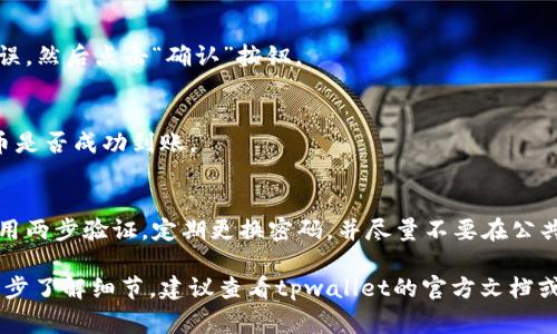 对于tpwallet提币地址的具体信息，你可以在tpwallet的官方网站或者相关的用户指南中找到最新的信息。通常，提币地址是由数字和字母组成的特殊字符串，每一个提币地址都对应着一个独特的账户。

以下是一些关于tpwallet提币流程的建议：

### 1. 登录你的tpwallet账户
首先，你需要访问tpwallet的官方网站并进行登录。如果你还没有账户，请根据网站的指示进行注册。

### 2. 寻找提币选项
在账户仪表盘中，通常会有一个“提币”或“转账”的选项。点击这个选项进入提币界面。

### 3. 输入提币地址
在提币页面，你需要输入接收方的钱包地址。确保这个地址是正确的，因为任何错误都可能导致资产损失。最好在粘贴地址后，仔细检查一遍。

### 4. 输入提币金额
在提币金额的输入框中，填入您想要提取的数量。有些钱包可能会要求你留一定的余额，所以确保不超过你账户中的可提金额。

### 5. 确认交易
在确认提币请求之前，仔细核对所有信息，确保提币地址、金额等信息都正确无误。然后点击“确认”按钮。

### 6. 查看交易状态
交易申请提交后，你可以在tpwallet的交易历史记录中查看提币状态。确认提币是否成功到账。

### 7. 安全性提示
在进行任何数字货币的操作时，请务必注意安全性。确保你的账户密码强大，使用两步验证，定期更换密码，并尽量不要在公共网络环境下进行交易。

希望以上信息能帮助你更好地理解tpwallet的提币地址和提币流程。如需进一步了解细节，建议查看tpwallet的官方文档或支持页面。