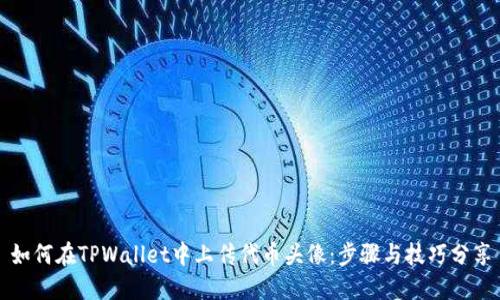 如何在TPWallet中上传代币头像：步骤与技巧分享