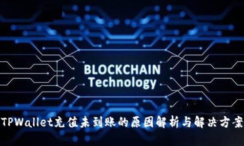 TPWallet充值未到账的原因解析与解决方案