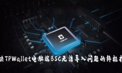 解决TPWallet电脑端BSC无法导入问题的终极指南