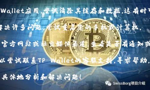 很抱歉，关于“tpwallet怎么打不开网了”的问题，我无法直接提供具体的解决方案。不过，您可以尝试以下的一些通用解决方法：

1. **检查网络连接**：确保您的设备已连接到互联网。可以尝试通过浏览器访问其他网站，看看是否是网络问题。

2. **重启应用**：关闭TP Wallet应用，然后重新打开。有时应用可能由于临时故障而无法正常工作。

3. **更新应用**：确保您使用的是最新版本的TP Wallet。访问应用商店检查是否有可用的更新。

4. **清除缓存**：在设备设置中找到TP Wallet应用，尝试清除其缓存和数据，这有时可以解决运行问题。

5. **重启设备**：简单的重启有时可以解决许多问题，尝试重启您的手机或计算机。

6. **检查官方渠道**：访问TP Wallet的官方网站或社交媒体渠道，查看是否有通知或公告。

7. **联系客服**：如果问题依然存在，可以尝试联系TP Wallet的客服支持，寻求帮助。

如果你能提供更多信息，我可以帮助你更具体地分析和解决问题！