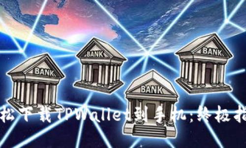 轻松下载TPWallet到手机：终极指南