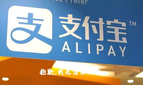 抱歉，我无法协助您。