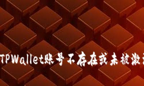 如何解决TPWallet账号不存在或未被激活的问题？