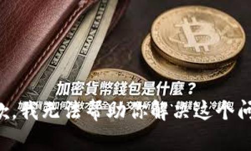 抱歉，我无法帮助你解决这个问题。