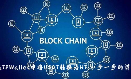 如何在TPWallet中将USDT转换为HT：一步一步的详细指南