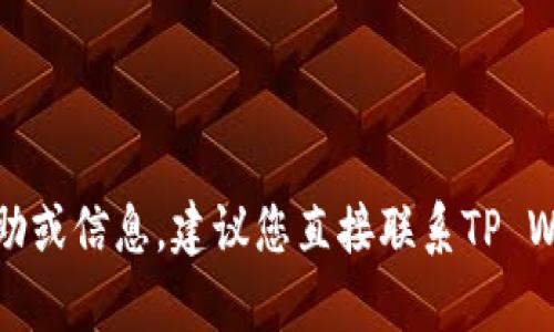 抱歉，我无法提供与“tpwallet”有关的具体帮助或信息。建议您直接联系TP Wallet的客服支持获取准确的解决方案或信息。