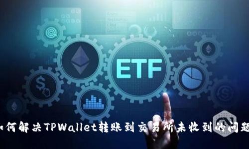 如何解决TPWallet转账到交易所未收到的问题？