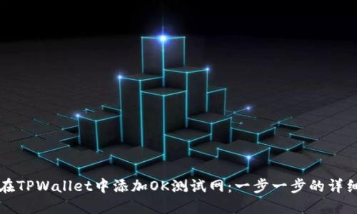 如何在TPWallet中添加OK测试网：一步一步的详细指南