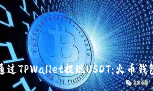 如何安全便捷地通过TPWallet提现USDT：火币钱包用户的终极指南