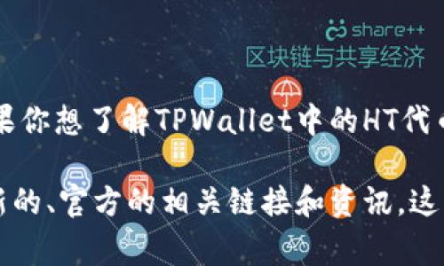 TPWallet的HT通常是指HT代币（Huobi Token），这是一种由Huobi交易所发行的加密货币。如果你想了解TPWallet中的HT代币以及如何获得或管理它，建议访问TPWallet的官方网站或相关的数字资产交易平台。

不过，关于具体的链接信息，建议直接访问TPWallet的官方网站或其社交媒体渠道，以获取最新的、官方的相关链接和资讯。这些信息会更加准确和可靠。如果你还有其他问题或需要进一步了解特定的信息，欢迎继续提问！