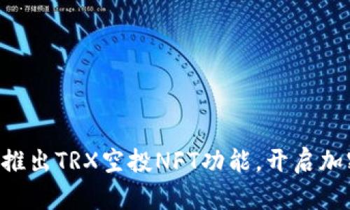 TPWallet重磅推出TRX空投NFT功能，开启加密资产新纪元！