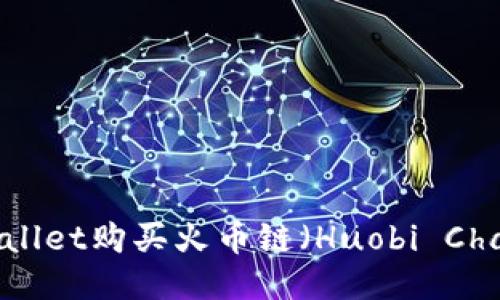 如何通过TPWallet购买火币链（Huobi Chain）：详尽指南