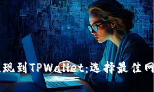币安提现到TPWallet：选择最佳网络指南