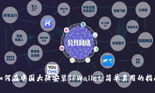 如何在中国大陆安装TPWallet：简单易用的指南