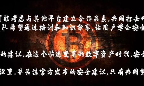 关于TPWallet被盗事件，确实引起了广大用户的关注和讨论。针对这个问题，具体处理进展如何，下面我将详细介绍。

TPWallet被盗事件概述
TPWallet，作为一款领先的数字资产钱包，最近因安全漏洞被黑客攻击，损失了高达13亿人民币的资产。这一消息震惊了整个加密货币社区，用户们对TPWallet的安全性产生了质疑。而被盗事件后，TPWallet团队迅速采取了应对措施，以尽量减少损失，保护用户的资产安全。

事件处理进展
自被盗事件发生后，TPWallet团队已经开始了多方面的调查与处理。首先，他们与各大交易平台进行了沟通，试图追踪被盗资产的去向。同时，TPWallet宣布将与国际网络安全机构合作，进行深入的技术分析，以确保再无类似事件发生。
其次，TPWallet团队还在着手建立用户保护机制，完善钱包的安全性，确保用户的资产安全。虽然目前尚未完全追回被盗的资产，但TPWallet团队表示会尽最大努力恢复用户的损失，并会定期公布进展情况，让用户了解最新动态。

用户反馈和支持
在事件发生后，TPWallet的用户们对于事件处理的反应不一。有的用户表示理解，认为安全事件在加密领域中并不罕见。而有的用户则对TPWallet的安全管理提出了质疑。他们希望TPWallet能进一步提升自身的安全防护措施，以保障用户资产的安全。
为了增强用户的信心，TPWallet积极与用户保持沟通，定期通过社交媒体和官方渠道发布信息，解答用户的疑虑。这一举措获得了一部分用户的支持，他们认为透明的沟通有助于增强对钱包的信任感。

未来发展方向
虽然TPWallet当前面临诸多挑战，但团队并未放弃对未来的规划。他们计划引入更加先进的安全技术，提升钱包的防护能力。此外，TPWallet还可能考虑与其他平台建立合作关系，共同打击网络犯罪，保护用户资产。
团队还在思考如何教育用户，提升他们的安全意识。如今，加密领域有许多威胁，用户需要对于如何保护自己的资产有更深入的了解。TPWallet团队希望通过培训和知识分享，让用户学会安全用钱包。

总结
总体来说，TPWallet被盗事件虽然造成了巨大的损失，但团队的反应迅速，正在全力应对。而用户的反馈也为TPWallet的未来发展提供了有价值的建议。在这个快速变革的数字资产时代，安全永远是用户最关注的话题。希望TPWallet能够通过此次事件，吸取教训，增强自身的安全防护，为用户提供一个更加安全、可靠的数字钱包服务。

TPWallet的这一事件再一次提醒我们，在享受数字资产便利的同时，也要时刻关注安全问题。每位用户都应提高警惕，定期检查自己的钱包安全设置，并关注官方发布的安全建议。只有共同努力，我们才能在这个充满未知的数字时代，把握住财富的未来。