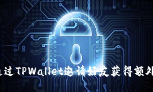 如何通过TPWallet邀请好友获得额外好处？