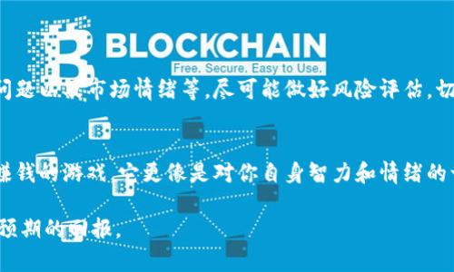 jiaoti深入揭秘：在区块链上火币网如何实现收入增长/jiaoti
火币网,区块链,投资,数字货币/guanjianci

什么是火币网？
火币网（Huobi）是一家成立于2013年的全球领先数字资产交易平台，最初在中国运营，但由于政策原因，它于2017年将总部迁至新加坡。火币网为全球用户提供包括比特币、以太坊等数字货币的交易服务。不同于传统的股票市场，火币网的数字货币交易具备去中心化、透明公开等特性，同时，那些过往沉迷于传统金融投资的人们开始转向这个日益增长的数字货币市场。

火币网的独特卖点
火币网的独特之处在于它的多样化服务和产品。除了基本的币币交易外，火币网还提供了合约交易、杠杆交易等高级功能，这些都能够在价格波动中捕捉利润。同时，火币还搭建了自己的生态系统，包括火币矿池和火币钱包等，使得用户在火币的平台上能够实现更多的价值增值。

在火币网上赚钱的可能性
那么，在火币网上真的能赚钱吗？这取决于多个因素，包括市场趋势、投资者的知识水平和决策能力。在波动较大的数字货币市场，赚取利润不仅是机会，还有风险。许多投资者在火币网上取得了可观的收益，然而，也有不少人因缺乏经验而遭受损失。因此，在进入这个市场之前，了解相关知识、做好市场调研是至关重要的。

如何在火币网实现盈利？
盈利之路并非一帆风顺。对于新手投资者而言，在火币网有效地投资需要一些策略。

h41. 学习基础知识/h4
首先，你需要了解区块链和数字货币的基础知识。无论是比特币的开源性质，还是以太坊的智能合约，了解它们的机制都是成功投资的第一步。火币网也提供了丰富的学习资源，通过这些资料，用户可以更好地理解市场变化的背后因素。

h42. 制定合理的投资策略/h4
其次，制定投资策略是非常重要的。市场是动态变化的，投资者应该选择长线投资还是短线交易，需根据自身的风险承受能力来决定。在火币网，你也可以使用技术分析工具，帮助你更好地把握市场趋势。

h43. 善用杠杆交易/h4
火币网提供杠杆交易的服务，这意味着你可以用较小的资金撬动更大的交易额。然而，虽然这可以放大收益，但同样也会放大风险。因此，在选择杠杆倍数时，一定要谨慎，不要盲目追求高收益。

h44. 保持情绪稳定/h4
火币网的市场波动性很大，投资者的情绪很容易受到影响。保持冷静是成功交易的关键。不必因为短时间内的价格波动而做出冲动决策，保持计划并根据市场走势进行调整，可能会更有利于长期收益。

常见的赚钱方式
h41. 现货交易/h4
现货交易是最基础的交易方式，通过在低价位买入，待价格上涨时卖出以获取利润。这种方式适合新手，根据市场趋势进行短期或中期投资，能够相对安全地获利。

h42. 合约交易/h4
合约交易允许投资者在未来某个时间以指定价格买入或卖出资产。虽然它的收益潜力很高，但风险同样不容小觑。理智使用，避免因为市场波动过大而导致亏损。

h43. 参与项目投资/h4
火币网还提供了参与新项目的机会，比如IEO（初始交易所发行）。投资者可以在项目初期以较低价格购买代币，待其在交易所上架后再进行交易，获取价差收益。

风险提示
投资火币网不仅仅是获取高收益，风险管理同样重要。在进入交易之前，你必须意识到数字货币市场的不可预测性。市场受到多种因素的影响，包括政策变化、技术问题以及市场情绪等。尽可能做好风险评估，切勿以身试法。

结论
总的来说，在火币网可以通过多种方式赚钱，但这并非没有风险。了解市场、制定合理的策略并不断学习，都是帮助你提高盈利能力的关键。数字货币投资不单单是赚钱的游戏，它更像是对你自身智力和情绪的一种考验。保持冷静，勇敢面对市场的起起落落，才能在这个充满机会的领域抓住属于自己的财富。

通过上述内容，可以看出在火币网上的确有机会赚取利润，但成功与否取决于投资者的知识积累与决策能力。希望您在探索这个崭新的领域时，能够获得符合自身预期的回报。