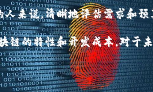 由于您提到的‘做一个区块链’并不是一个明确的问题或请求，自定义区块链的成本可以依据多种因素而有所不同，如开发的复杂程度、所需的功能、团队费用等。我将提供有关区块链开发的一般信息，以供您参考。

### 区块链开发的费用概述

什么是区块链？
区块链技术是一种去中心化的分布式账本技术，能够快速、安全地记录交易信息。每笔交易都被汇总到一个“区块”中，并在确认后添加到一个不断增长的“链”中。区块链的核心优势在于透明性、安全性和不可篡改性，这使其在金融、供应链、医疗等多个领域都有广泛的应用前景。

区块链开发的费用组成
要开发一个区块链项目，需要考虑多种费用，包括人力成本、技术支持、链的架构及设计等。以下是一些关键的费用组成部分：

ul
    listrong人力资源费用：/strong开发团队的组成是成本的重要部分，通常包括区块链开发者、前端与后端开发者、UI/UX设计师及项目经理等。根据地区不同，开发者的薪资差异较大。/li
    listrong技术费用：/strong根据项目需要的技术选择费用可能会有所不同，包含服务器费用及云服务费用等。/li
    listrong市场调研：/strong项目启动前的市场调查和分析，有助于明确方向和目标，虽然这也是一项额外费用。/li
    listrong法律合规费用：/strong特别是在金融或医疗行业，遵循法律法规尤为重要，相应的法律咨询费用不可忽视。/li
    listrong后期维护和更新：/strong区块链项目需要持续的支持与更新，这部分费用也应列入预算。/li
/ul

不同类型区块链的费用差异
依据目标和用途的不同，区块链可以分为公有链、私有链和混合链。这三种链类型的开发费通常有所不同：

ul
    listrong公有链：/strong如比特币和以太坊等，开发与维护的成本较高。因为它们需要处理大量节点和保证网络的安全。/li
    listrong私有链：/strong相对公有链，成本较低，因其节点由特定机构管理，网络较小，但功能也相对有限。/li
    listrong混合链：/strong结合公有及私有链的特点，开发成本介于两者之间。/li
/ul

区块链开发的潜在预算
根据市场调研，区块链开发的预算可能从几万人民币到几百万人民币不等。一般来说：

ul
    li简单的区块链应用（如私有链）可能需要十几万元人民币的开发费用。/li
    li功能较为复杂的应用（如金融类公有链）开发费用往往在百万以上，甚至更高。/li
/ul

如何降低区块链开发成本？
对于预算紧张的项目，有以下几种策略可以考虑：

ul
    listrong选择合适的平台：/strong选择合适的开发平台（如以太坊、Hyperledger）可以提高效率，减少费用。/li
    listrong使用开源代码：/strong利用已有的开源项目可以大幅降低开发成本，并节省时间。/li
    listrong阶段性开发：/strong将项目分为多个开发阶段，逐步投入资源可以有效控制预算。/li
/ul

总结
开发一个区块链项目的费用是一个复杂而多变的领域。根据需求和市场的不同，成本会有所波动。对希望在这个领域投资的人来说，清晰地评估需求和预算是前提。此外，选择合适的团队和技术解决方案能够切实帮助降低成本，确保项目的成功。

总之，区块链技术是一项持续发展的前沿技术，随着它的应用场景越来越多，投资和开发的费用也越来越受到关注。了解区块链的特性和开发成本，对于未来的投资决策极为重要。希望这篇文章能帮助您更清晰地理解区块链开发的费用组成和潜在预算，为您的决策提供参考。

希望以上信息能够帮助到您。如果您有更具体的问题或需求，欢迎继续提问！