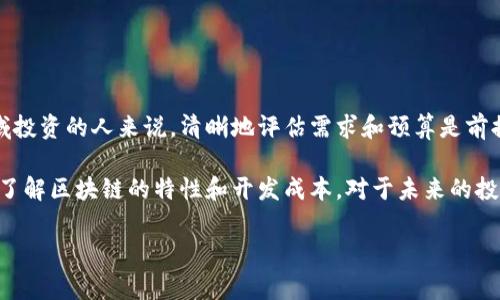 由于您提到的‘做一个区块链’并不是一个明确的问题或请求，自定义区块链的成本可以依据多种因素而有所不同，如开发的复杂程度、所需的功能、团队费用等。我将提供有关区块链开发的一般信息，以供您参考。

### 区块链开发的费用概述

什么是区块链？
区块链技术是一种去中心化的分布式账本技术，能够快速、安全地记录交易信息。每笔交易都被汇总到一个“区块”中，并在确认后添加到一个不断增长的“链”中。区块链的核心优势在于透明性、安全性和不可篡改性，这使其在金融、供应链、医疗等多个领域都有广泛的应用前景。

区块链开发的费用组成
要开发一个区块链项目，需要考虑多种费用，包括人力成本、技术支持、链的架构及设计等。以下是一些关键的费用组成部分：

ul
    listrong人力资源费用：/strong开发团队的组成是成本的重要部分，通常包括区块链开发者、前端与后端开发者、UI/UX设计师及项目经理等。根据地区不同，开发者的薪资差异较大。/li
    listrong技术费用：/strong根据项目需要的技术选择费用可能会有所不同，包含服务器费用及云服务费用等。/li
    listrong市场调研：/strong项目启动前的市场调查和分析，有助于明确方向和目标，虽然这也是一项额外费用。/li
    listrong法律合规费用：/strong特别是在金融或医疗行业，遵循法律法规尤为重要，相应的法律咨询费用不可忽视。/li
    listrong后期维护和更新：/strong区块链项目需要持续的支持与更新，这部分费用也应列入预算。/li
/ul

不同类型区块链的费用差异
依据目标和用途的不同，区块链可以分为公有链、私有链和混合链。这三种链类型的开发费通常有所不同：

ul
    listrong公有链：/strong如比特币和以太坊等，开发与维护的成本较高。因为它们需要处理大量节点和保证网络的安全。/li
    listrong私有链：/strong相对公有链，成本较低，因其节点由特定机构管理，网络较小，但功能也相对有限。/li
    listrong混合链：/strong结合公有及私有链的特点，开发成本介于两者之间。/li
/ul

区块链开发的潜在预算
根据市场调研，区块链开发的预算可能从几万人民币到几百万人民币不等。一般来说：

ul
    li简单的区块链应用（如私有链）可能需要十几万元人民币的开发费用。/li
    li功能较为复杂的应用（如金融类公有链）开发费用往往在百万以上，甚至更高。/li
/ul

如何降低区块链开发成本？
对于预算紧张的项目，有以下几种策略可以考虑：

ul
    listrong选择合适的平台：/strong选择合适的开发平台（如以太坊、Hyperledger）可以提高效率，减少费用。/li
    listrong使用开源代码：/strong利用已有的开源项目可以大幅降低开发成本，并节省时间。/li
    listrong阶段性开发：/strong将项目分为多个开发阶段，逐步投入资源可以有效控制预算。/li
/ul

总结
开发一个区块链项目的费用是一个复杂而多变的领域。根据需求和市场的不同，成本会有所波动。对希望在这个领域投资的人来说，清晰地评估需求和预算是前提。此外，选择合适的团队和技术解决方案能够切实帮助降低成本，确保项目的成功。

总之，区块链技术是一项持续发展的前沿技术，随着它的应用场景越来越多，投资和开发的费用也越来越受到关注。了解区块链的特性和开发成本，对于未来的投资决策极为重要。希望这篇文章能帮助您更清晰地理解区块链开发的费用组成和潜在预算，为您的决策提供参考。

希望以上信息能够帮助到您。如果您有更具体的问题或需求，欢迎继续提问！