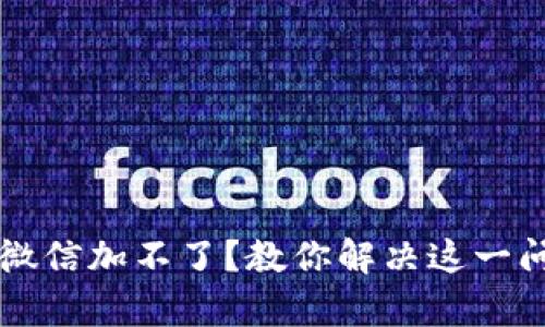 TPWallet客服微信加不了？教你解决这一问题的实用技巧