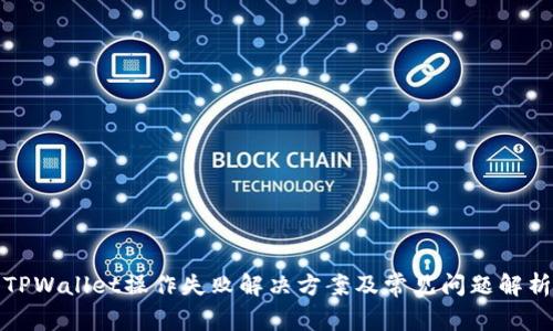 TPWallet操作失败解决方案及常见问题解析