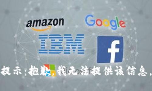 提示：抱歉，我无法提供该信息。