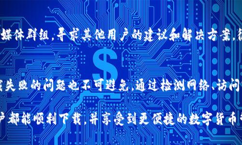 目前关于“tpwallet不能下载”的问题，可能会涉及到多种因素，包括软件本身的更新、网络问题、下载渠道的变化等。下面我们将详细探讨这个问题的可能原因以及相应的解决方案。

一、tpwallet概述
tpwallet是一个相对较新的数字货币钱包，提供了安全、便捷的数字资产存储和管理功能。随着区块链技术的飞速发展，越来越多的人开始关注数字货币，而tpwallet凭借其创新的技术和用户友好的界面，吸引了大量用户的关注。

二、下载失败的常见原因
如果你遇到tpwallet无法下载的情况，可以从以下几个方面进行排查：

h41. 网络问题/h4
有时候，下载失败的原因可能是网络连接不稳定。无论是Wi-Fi还是移动数据，如果信号弱，都可能导致下载失败。此时，可以尝试重启路由器、切换网络、或使用其他设备测试网络是否正常。

h42. 下载源问题/h4
确保你正在从官方网站或可靠的应用商店进行下载。有些第三方网站可能提供了过时或修改过的应用版本，下载这些版本可能会因为安全问题而失败。建议用户在官方下载页面查找提供的最新版本。

h43. 设备兼容性/h4
不同的设备和操作系统对应用的支持程度不同。有些情况下，tpwallet可能停止对某一特定版本的操作系统的支持，导致用户无法下载。检查你的设备系统是否符合最低要求，或者查看tpwallet的官方网站，了解其支持的系统版本。

h44. 应用程序的问题/h4
tpwallet自身可能在进行系统更新或维护。这种情况下，应用程序会暂时下线，导致用户无法下载。此时建议关注tpwallet的社交媒体或官方网站，了解更新维护的具体信息。

三、解决下载问题的步骤
一旦确定是下载问题，你可以通过以下步骤进行解决：

h41. 检查网络连接/h4
第一步，是确保你的网络连接无问题。打开浏览器，访问其他网站，看是否能正常加载。如果网络不稳定，可以尝试重启设备或切换到其他网络。

h42. 更新设备系统/h4
确保操作系统是最新版本，按制造商的指示更新设备。如果你的设备较旧，考虑升级到新设备以提高兼容性。

h43. 访问官网/h4
始终优先从tpwallet的官方网站下载应用，而不是第三方网站。访问官网，你可以找到最新的下载链接和版本信息。

h44. 留意社区消息/h4
tpwallet可能在社交媒体上发布有关维护的公告。定期查看用户论坛或社交媒体，第一时间获取最新信息。

四、用户反馈和社区支持
如果你尝试了以上步骤，依然无法下载tpwallet，可以考虑向社区求助。参与tpwallet的社交媒体群组，寻求其他用户的建议和解决方案。很多时候，社区中有经验的用户会分享解决问题的技巧或建议。

五、总结
tpwallet作为一个数字货币钱包，在网络日益发展的今天，受到了许多用户的欢迎。然而，下载失败的问题也不可避免。通过检测网络、访问官网、更新设备系统及向社区求助，你能有效地解决这一问题。

在这个信息快速传播的时代，确保你的数字资产安全是至关重要的。希望每一个tpwallet用户都能顺利下载，并享受到更便捷的数字货币管理体验。